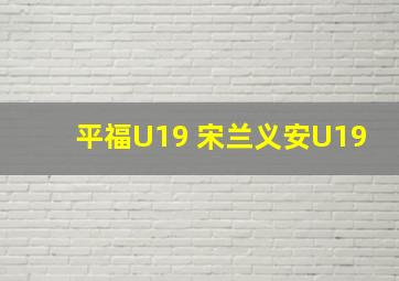 平福U19 宋兰义安U19